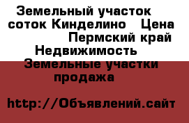 Земельный участок 15 соток Кинделино › Цена ­ 700 000 - Пермский край Недвижимость » Земельные участки продажа   